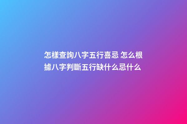 怎樣查詢八字五行喜忌 怎么根據八字判斷五行缺什么忌什么-第1張-觀點-玄機派